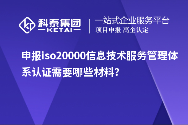 申報iso20000信息技術(shù)服務管理體系認證需要哪些材料？