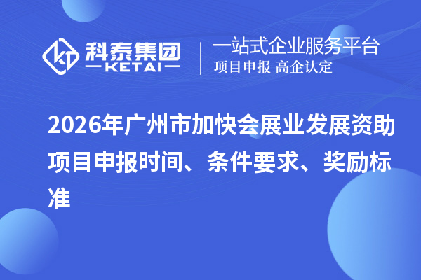 2026年廣州市加快會(huì)展業(yè)發(fā)展資助項(xiàng)目申報(bào)時(shí)間、條件要求、獎(jiǎng)勵(lì)標(biāo)準(zhǔn)