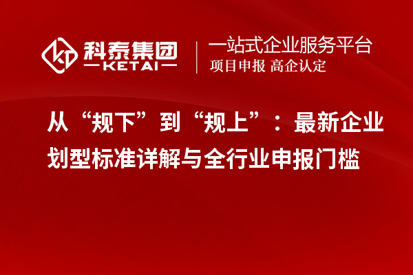 從“規(guī)下”到“規(guī)上”：最新企業(yè)劃型標(biāo)準(zhǔn)詳解與全行業(yè)申報(bào)門檻